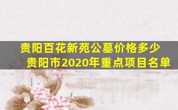 贵阳百花新苑公墓价格多少 贵阳市2020年重点项目名单
